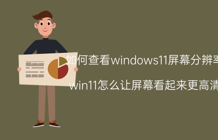 如何查看windows11屏幕分辨率 win11怎么让屏幕看起来更高清？